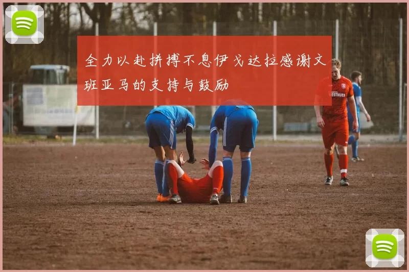 全力以赴拼搏不息伊戈达拉感谢文班亚马的支持与鼓励